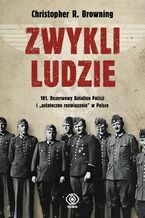 Okładka - Zwykli ludzie. 101. Rezerwowy Batalion Policji i "ostateczne rozwiązanie" w Polsce - Christopher R. Browning