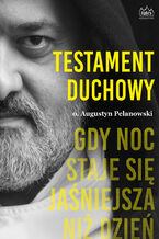 Okładka - Testament duchowy. Gdy noc staje się jaśniejsza niż dzień - o. Augustyn Pelanowski OSPPE