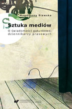 Okładka - Sztuka mediów. O świadomości gatunkowej dziennikarzy prasowych - Magdalena Ślawska