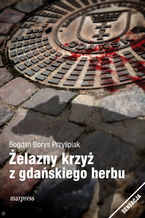 Okładka - Żelazny krzyż z gdańskiego herbu - Bogdan Borys Przylipiak
