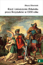 Okładka - Rzeź i zniszczenie Gdańska przez Krzyżaków w 1308 roku - Błażej Śliwiński