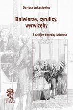 Okładka - Balwierze, cyrulicy, wyrwizęby. Z dziejów choroby i zdrowia - Dariusz Łukasiewicz