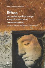 Okładka - Èthos przywódcy politycznego w myśli starożytnej i renesansowej. Platon. Cyceron. Machiavelli. Guicciardini - Marta Czapińska-Bambara