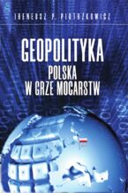 Okładka - Geopolityka. Polska w grze mocarstw - Ireneusz P. Piotrzkowicz