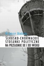 Okładka - Serbsko-chorwackie stosunki polityczne na przełomie XX i XXI wieku - Wiktor Hebda