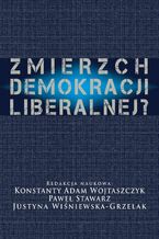 Okładka - Zmierzch demokracji liberalnej? - Konstanty Adam Wojtaszczyk, Paweł Stawarz, Justyna Wiśniewska Grzelak
