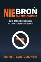 Okładka - Broń nieśmiercionośna jako środek umacniania bezpieczeństwa państwa - Norbert Świętochowski