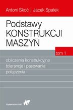 Okładka - Podstawy konstrukcji maszyn Tom 1. Obliczenia konstrukcyjne, tolerancje i pasowania połączenia - Antoni Skoć, Jacek Spałek