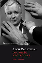 Okładka - Lech Kaczyński. Opowieść arcypolska - Paweł Semka