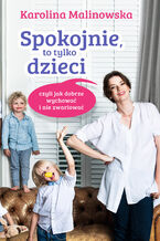 Okładka - Spokojnie, to tylko dzieci czyli jak dobrze wychować i nie zwariować - Karolina Malinowska