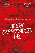Okładka - Aferzyści, spekulanci, szmalcownicy. Afery gospodarcze PRL - Kazimierz Kunicki, Tomasz Ławecki