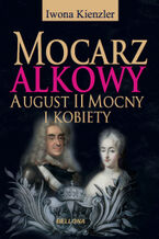 Okładka - Mocarz alkowy. Miłości i romanse Augusta II Mocnego - Iwona Kienzler