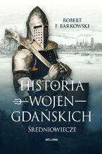 Okładka - Historia wojen gdańskich - Robert F. Barkowski