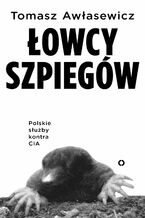 Okładka - Łowcy szpiegów. Polskie służby kontra CIA - Tomasz Awłasewicz