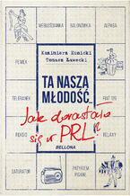 Okładka - Ta nasza młodość... Jak dorastało się w PRL - Tomasz Ławecki, Kazimierz Kunicki