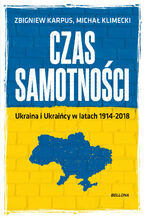 Okładka - Czas samotności. Ukraina i Ukraińcy w latach 1914-2018 - Michał Klimecki, Zbigniew Karpus