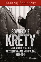 Okładka - Sowieckie krety. Jak agenci Stalina przejęli władzę nad Polską 1939-1945 - Andrzej Zasieczny