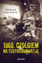 Okładka - 1968. Czołgiem na Czechosłowację - Tadeusz Oratowski