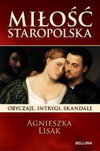 Okładka - Miłość staropolska. Obyczaje, intrygi, skandale - Agnieszka Lisak