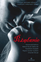 Okładka - Pożądanie. Antologia opowiadań miłosnych, zmysłowych, erotycznych i dziwnych - Szczepan Twardoch, Łukasz Orbitowski, Jaub Żulczyk, Wit Szostak