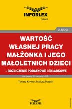 Okładka - Wartość własnej pracy małżonka podatnika i jego małoletnich dzieci - rozliczenie podatkowe i składkowe - Tomasz Krywan, Mariusz Pigulski