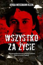 Okładka - Wszystko za życie. Niewiarygodna historia polskiej Żydówki, która przeżyła Zagładę - Gerda Weissmann-Klein