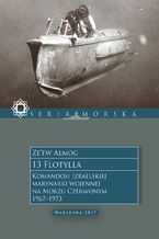 Okładka - 13 Flotylla. Komandosi izraelskiej marynarki wojennej na Morzu Czerwonym 1967-1973 - Ze'ew Almog