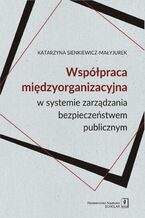 Okładka - WSPÓŁPRACA MIĘDZYORGANIZACYJNA w systemie zarządzania bezpieczeństwem publicznym - Katarzyna Sienkiewicz-Małyjurek