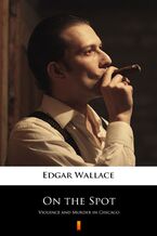 Okładka - On the Spot. Violence and Murder in Chicago - Edgar Wallace