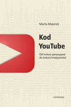 Okładka - Kod YouTube. Od kultury partycypacji do kultury kreatywności - Marta Majorek
