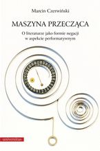 Okładka - Maszyna przecząca. O literaturze jako formie negacji w aspekcie performatywnym - Marcin Czerwiński