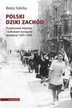 Okładka - Polski Dziki Zachód. Przymusowe migracje i kulturowe oswajanie Nadodrza 1945-1948 - Beata Halicka