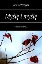 Okładka - Myślę i myślę a życie ucieka - Aneta Wypych