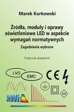 Okładka - Źródła, moduły i oprawy oświetleniowe LED w aspekcie wymagań normatywnych. Zagadnienia wybrane - Marek Kurkowski
