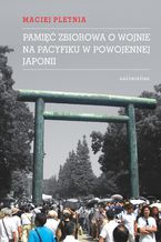 Okładka - Pamięć zbiorowa o wojnie na Pacyfiku w powojennej Japonii - Maciej Pletnia