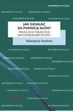 Okładka - Jak działać za pomocą słów? Proza Olgi Tokarczuk jako dyskurs krytyczny - Katarzyna Kantner