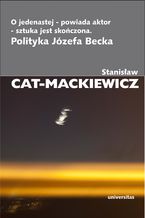 Okładka - O jedenastej - powiada aktor - sztuka jest skończona. Polityka Józefa Becka - Stanisław Cat-Mackiewicz