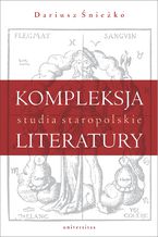 Okładka - Kompleksja literatury. Studia staropolskie - Dariusz Śnieżko