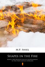 Okładka - Shapes in the Fire. Being a Mid-Winters Nights Entertainment in Two Parts and an Interlude - M.P. Shiel