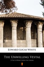 Okładka - The Unwilling Vestal. A Tale of Rome Under the Caesars - Edward Lucas White