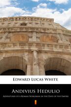 Okładka - Andivius Hedulio. Adventures of a Roman Nobleman in the Days of the Empire - Edward Lucas White