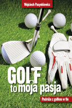 Okładka - Golf moja pasja. Podróże z golfem w tle - Wojciech Pasynkiewicz