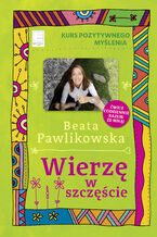 Okładka - Kurs pozytywnego myślenia. Wierzę w szczęście - Beata Pawlikowska