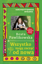 Okładka - Kurs pozytywnego myślenia. Wszystko mogę zacząć od nowa - Beata Pawlikowska