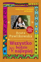 Okładka - Kurs pozytywnego myślenia. Wszystko będzie najlepiej - Beata Pawlikowska