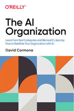 Okładka - The AI Organization. Learn from Real Companies and Microsoftâs Journey How to Redefine Your Organization with AI - David Carmona