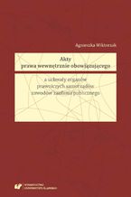 Okładka - Akty prawa wewnętrznie obowiązującego a uchwały organów prawniczych samorządów zawodów zaufania publicznego - Agnieszka Wiktorzak