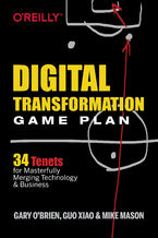 Okładka - Digital Transformation Game Plan. 34 Tenets for Masterfully Merging Technology and Business - Gary O'Brien, Guo Xiao, Mike Mason