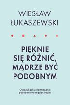 Okładka - Pięknie się różnić, mądrze być podobnym. O pożytkach dostrzegania podobieństwa między ludźmi - Wiesław Łukaszewski