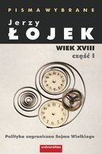 Okładka - Pisma wybrane. Wiek XVIII. Część I. Polityka zagraniczna Sejmu Wielkiego - Jerzy Łojek